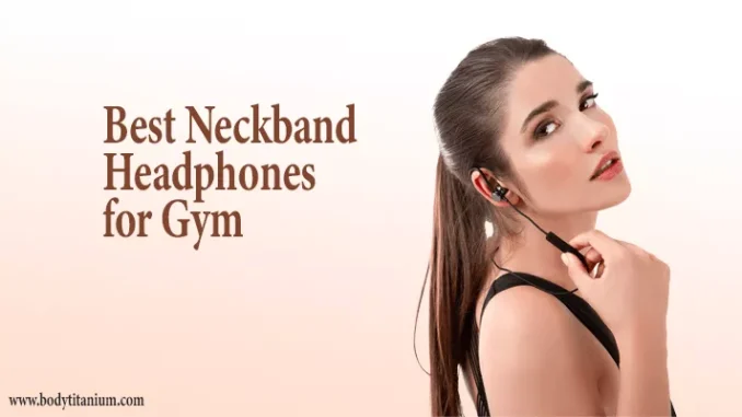 Best Neckband Headphones for Gym (www.bodytitanium.com)
